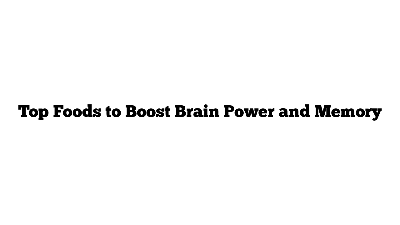 Top Foods to Boost Brain Power and Memory