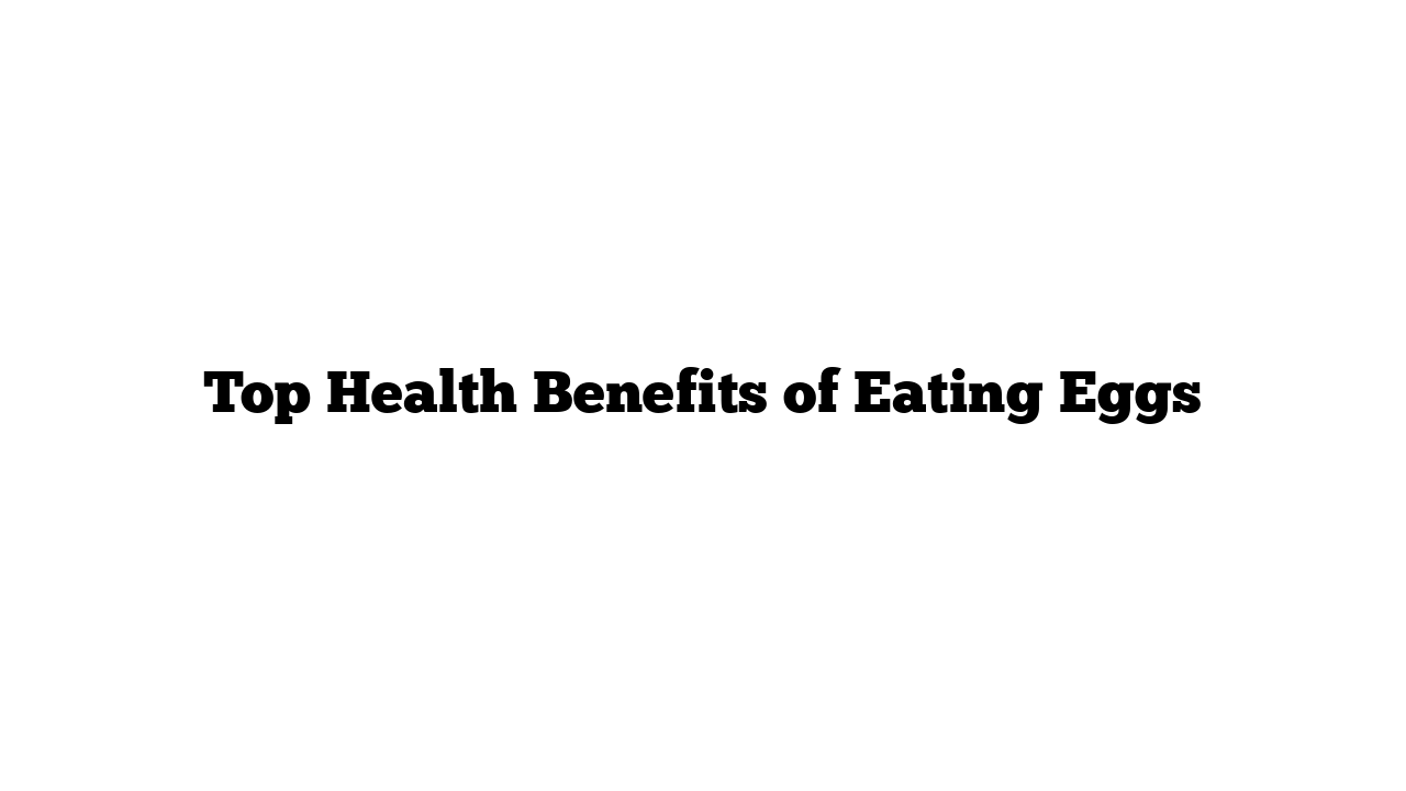 Top Health Benefits of Eating Eggs