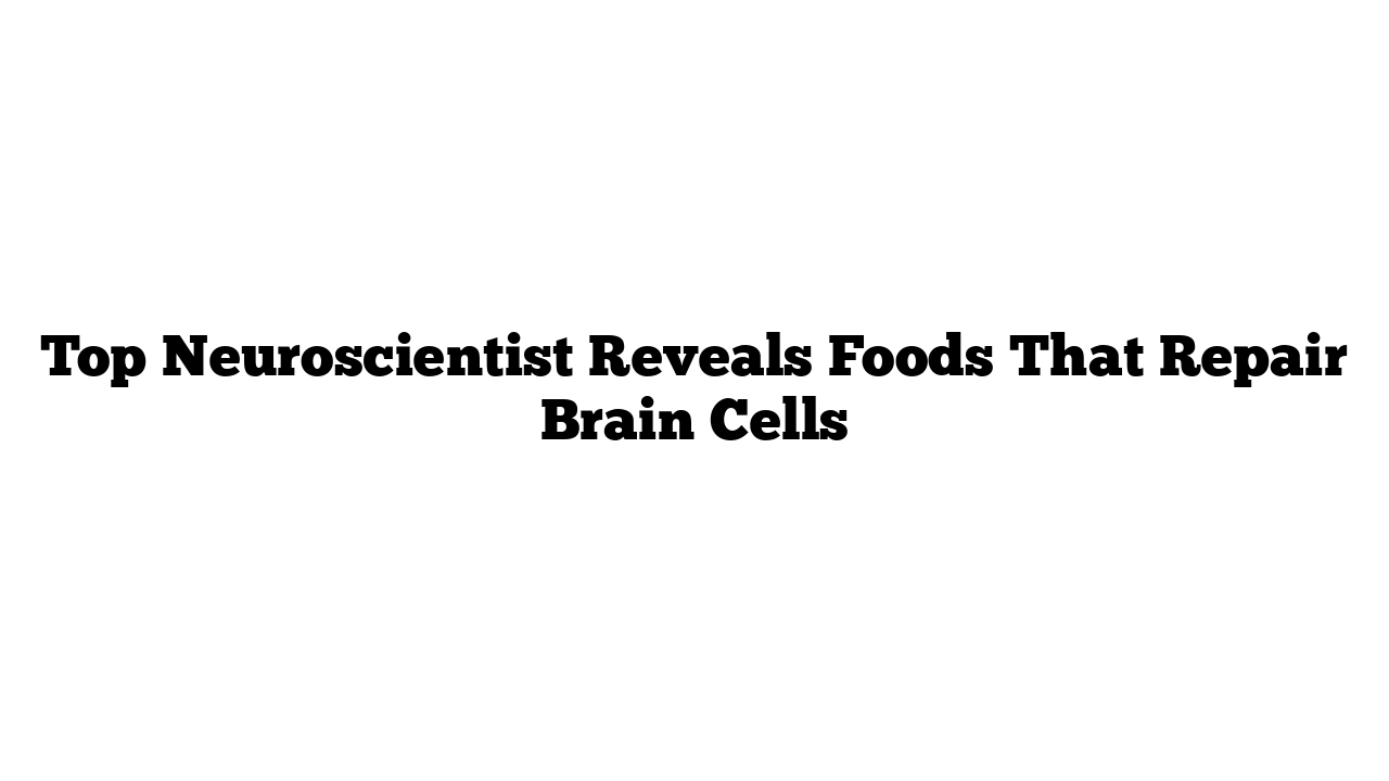 Top Neuroscientist Reveals Foods That Repair Brain Cells