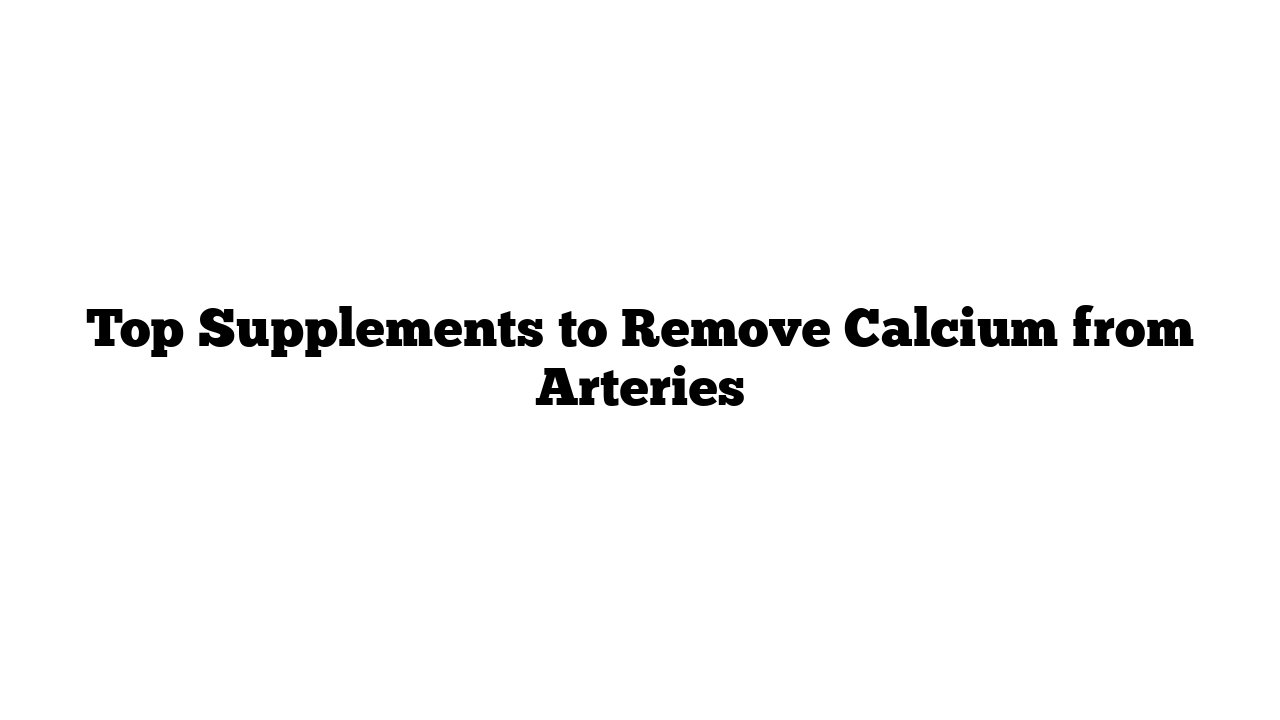 Top Supplements to Remove Calcium from Arteries