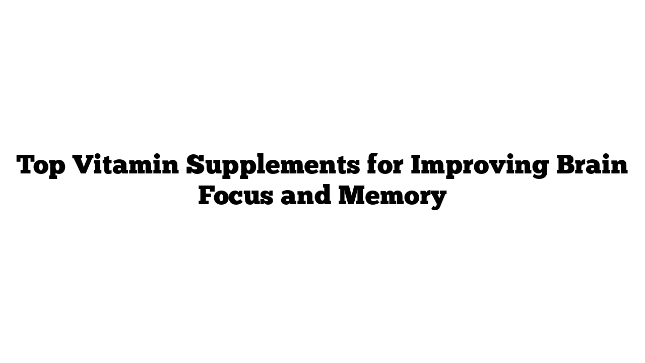 Top Vitamin Supplements for Improving Brain Focus and Memory