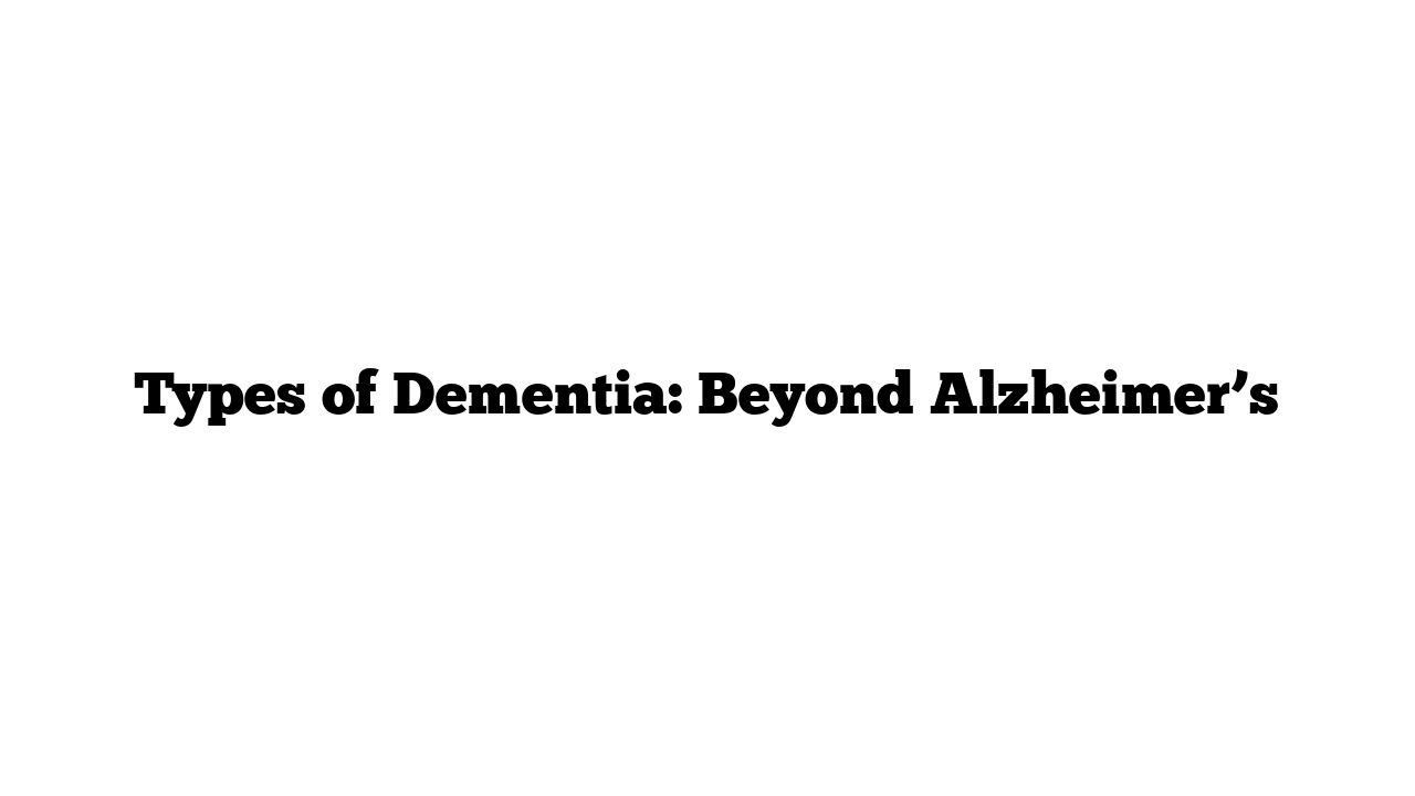 Types of Dementia: Beyond Alzheimer’s