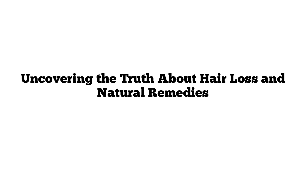 Uncovering the Truth About Hair Loss and Natural Remedies