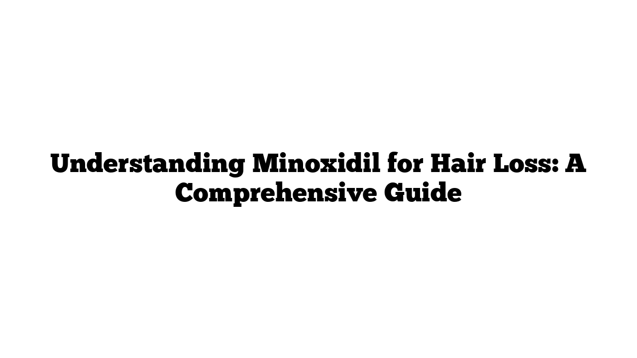 Understanding Minoxidil for Hair Loss: A Comprehensive Guide