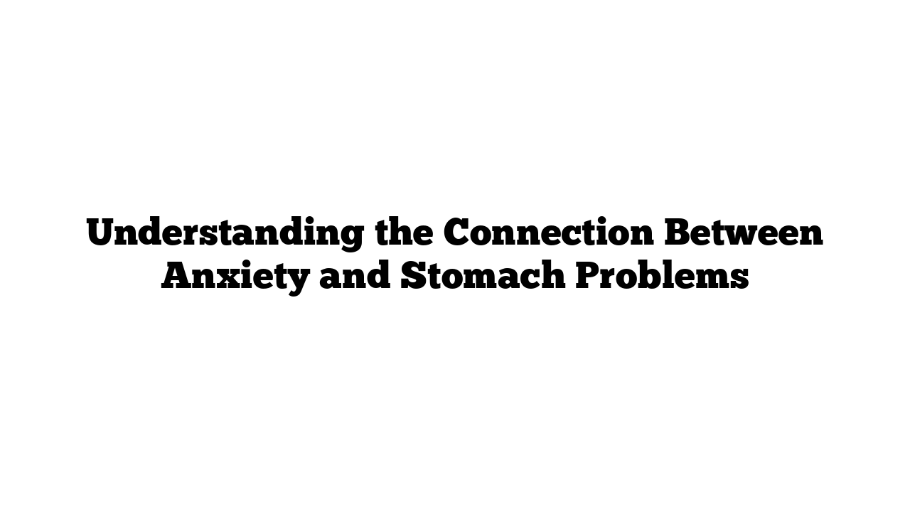 Understanding the Connection Between Anxiety and Stomach Problems