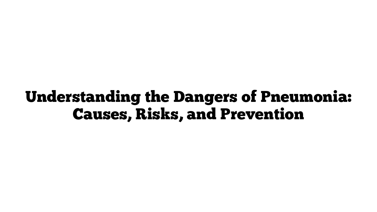 Understanding the Dangers of Pneumonia: Causes, Risks, and Prevention