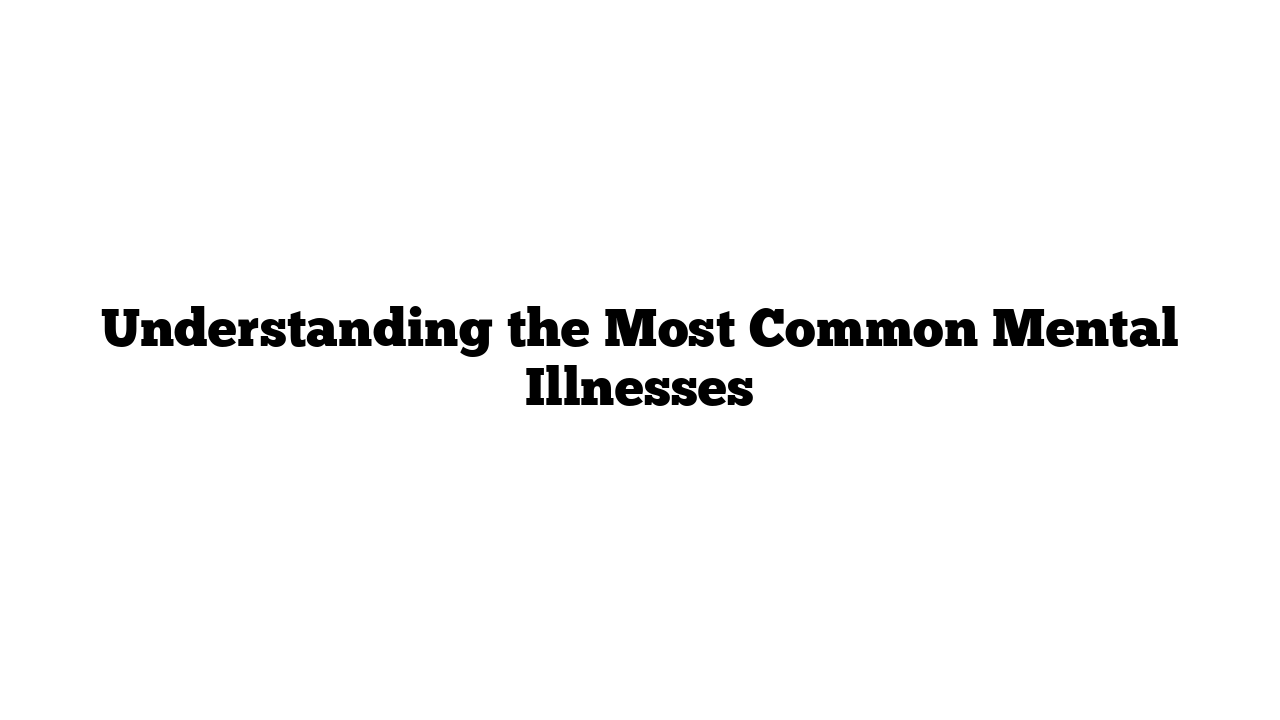 Understanding the Most Common Mental Illnesses