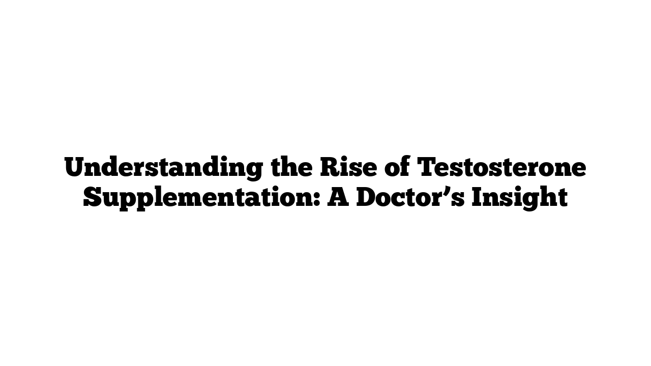 Understanding the Rise of Testosterone Supplementation