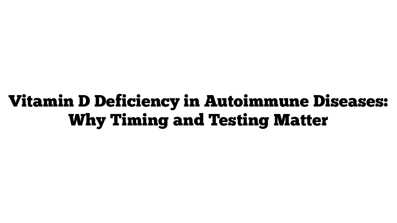 Vitamin D Deficiency in Autoimmune Diseases: Why Timing and Testing Matter