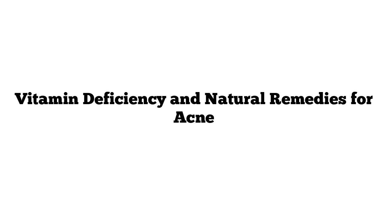 Vitamin Deficiency and Natural Remedies for Acne