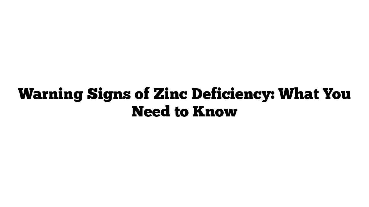 Warning Signs of Zinc Deficiency: What You Need to Know