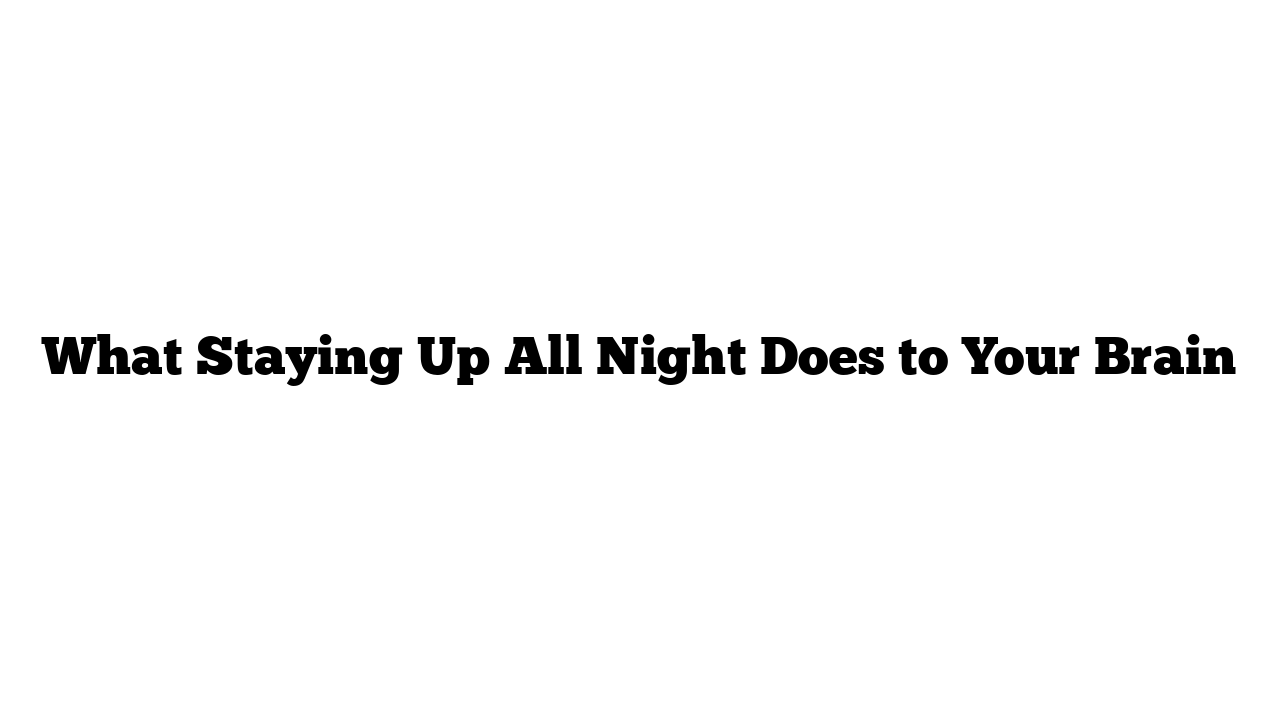 What Staying Up All Night Does to Your Brain