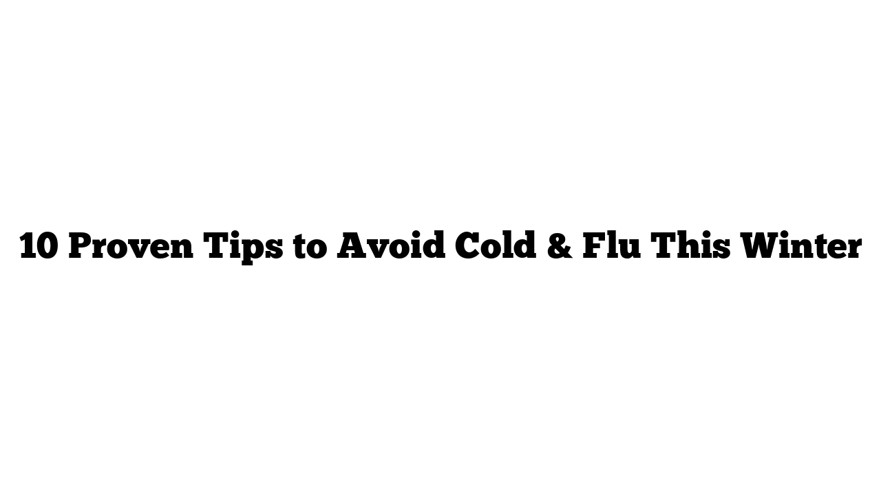 10 Proven Tips to Avoid Cold & Flu This Winter