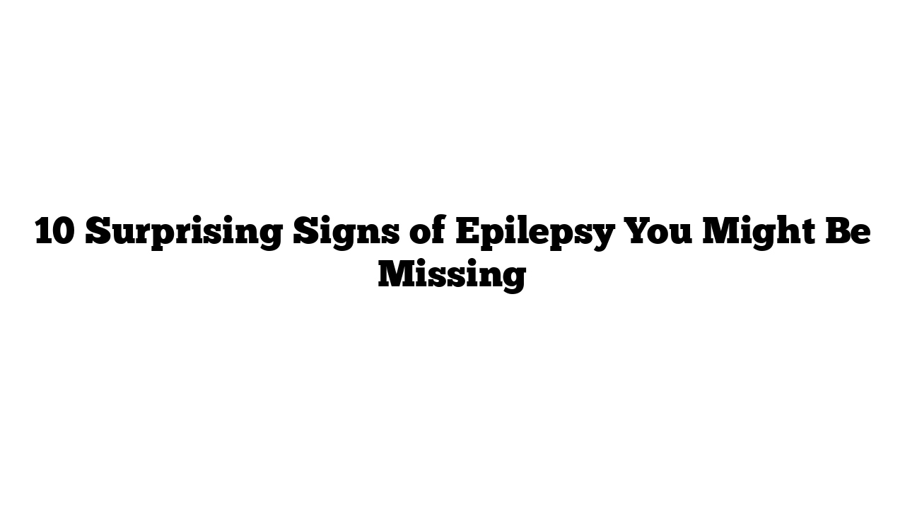 10 Surprising Signs of Epilepsy You Might Be Missing