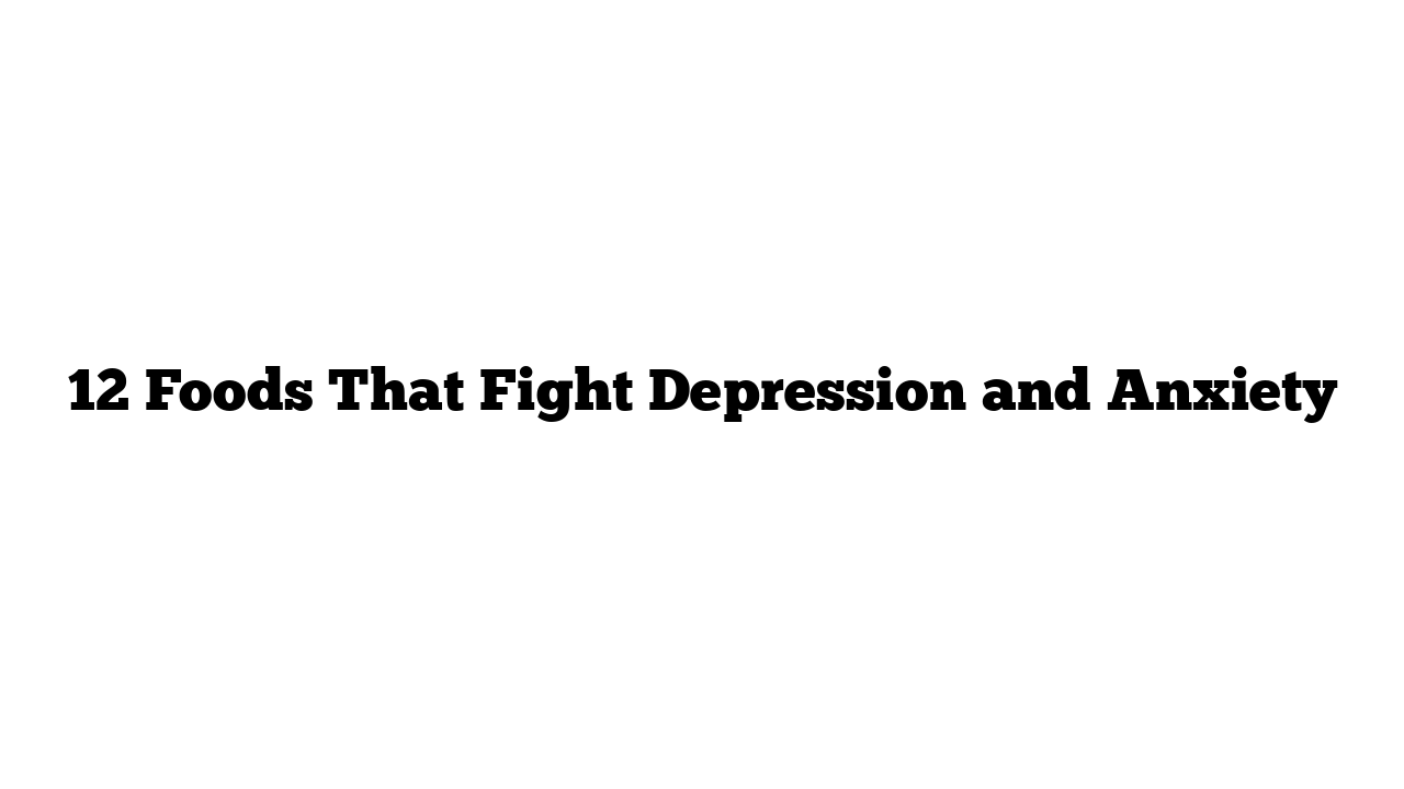 12 Foods That Fight Depression and Anxiety