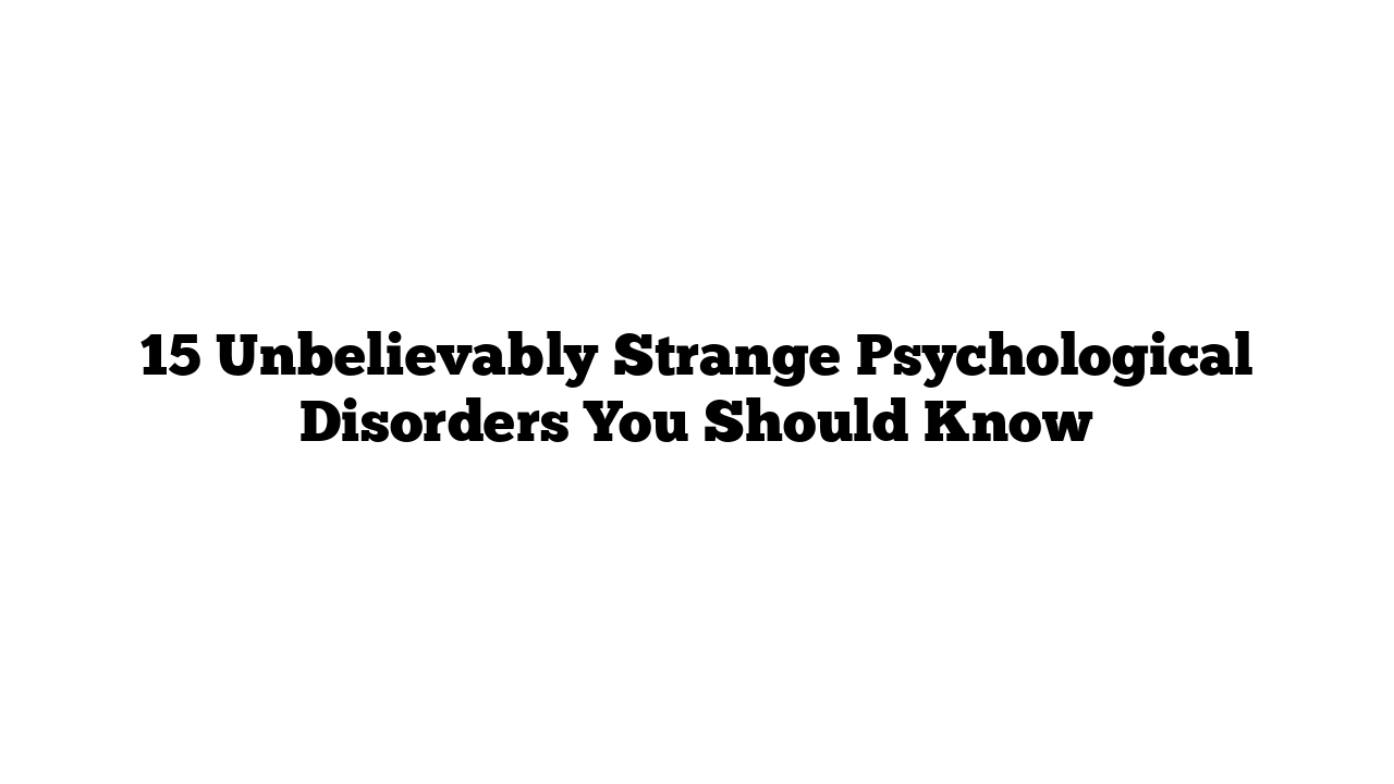 15 Unbelievably Strange Psychological Disorders You Should Know