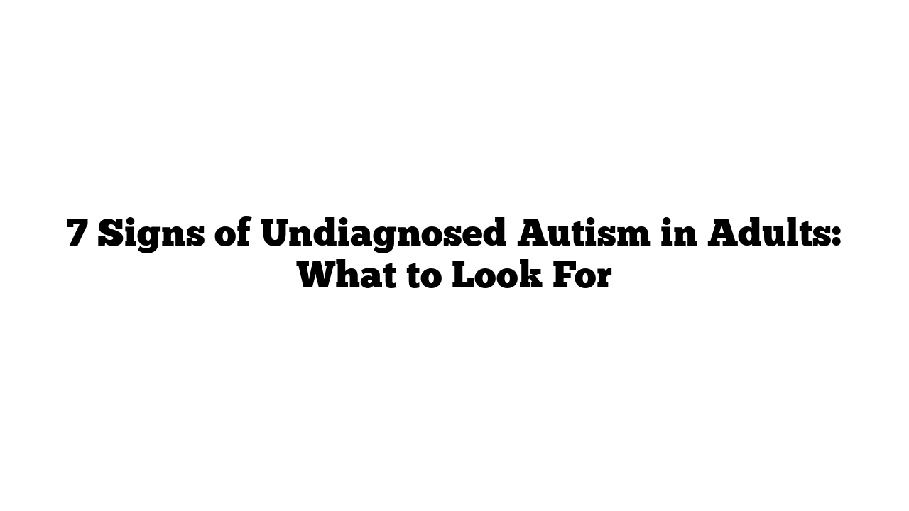 7 Signs of Undiagnosed Autism in Adults: What to Look For