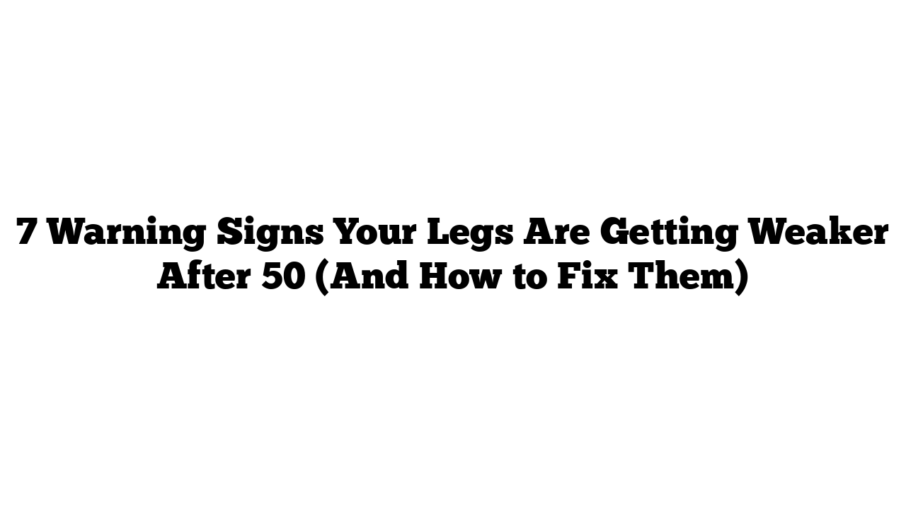 7 Warning Signs Your Legs Are Getting Weaker After 50 (And How to Fix Them)