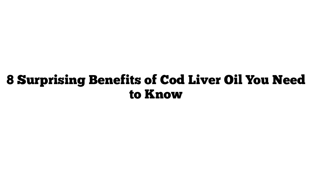 8 Surprising Benefits of Cod Liver Oil You Need to Know