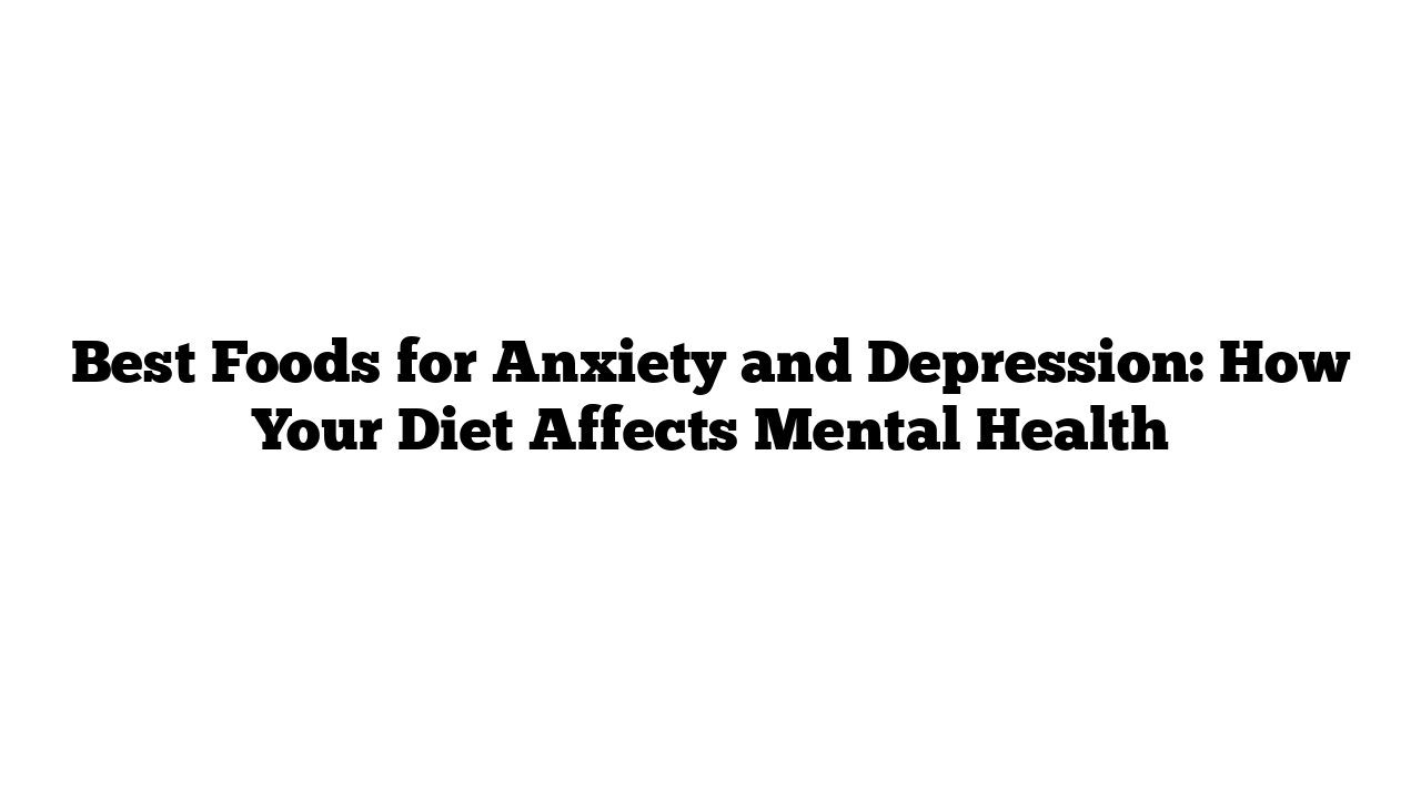 Best Foods for Anxiety and Depression: How Your Diet Affects Mental Health