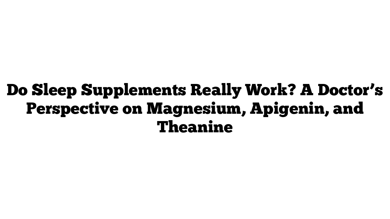 Do Sleep Supplements Really Work? A Doctor’s Perspective on Magnesium, Apigenin, and Theanine