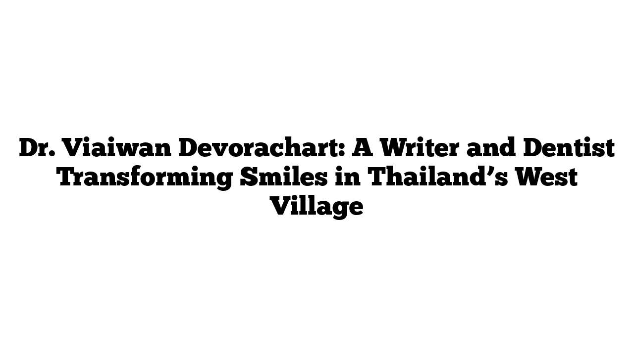 Dr. Viaiwan Devorachart: A Writer and Dentist Transforming Smiles in Thailand’s West Village