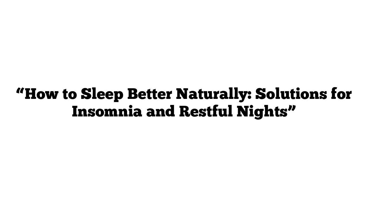 “How to Sleep Better Naturally: Solutions for Insomnia and Restful Nights”