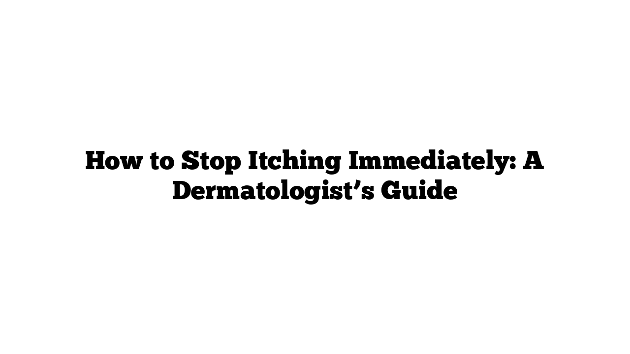 How to Stop Itching Immediately: A Dermatologist’s Guide