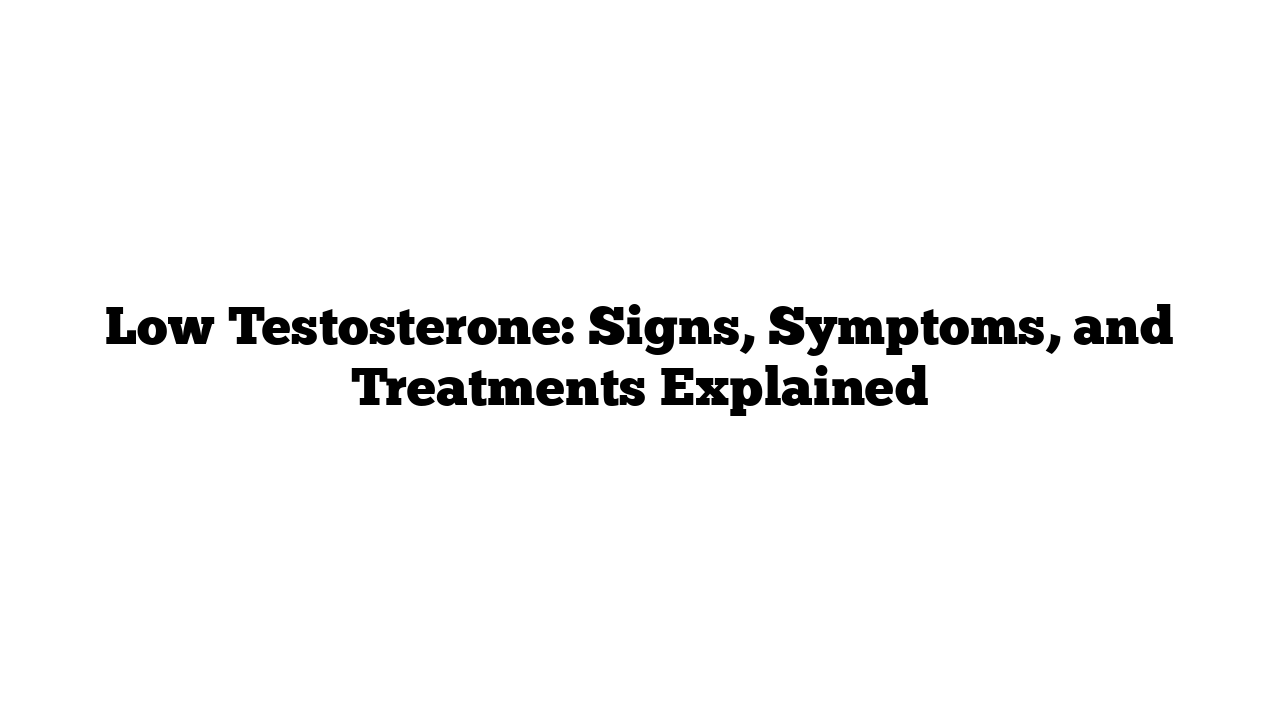 Low Testosterone: Signs, Symptoms, and Treatments Explained