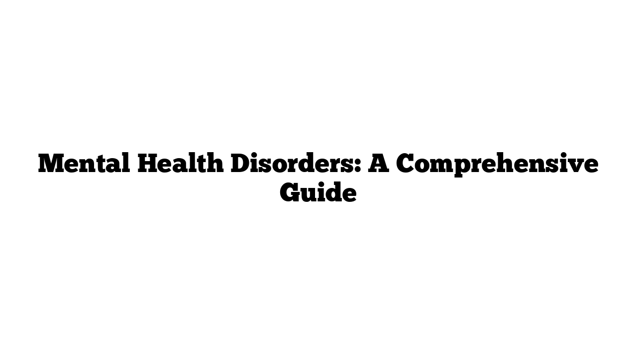 Mental Health Disorders: A Comprehensive Guide