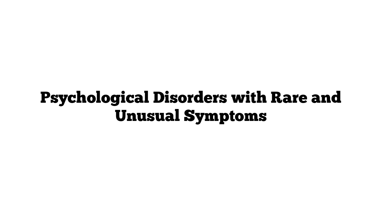 Psychological Disorders with Rare and Unusual Symptoms