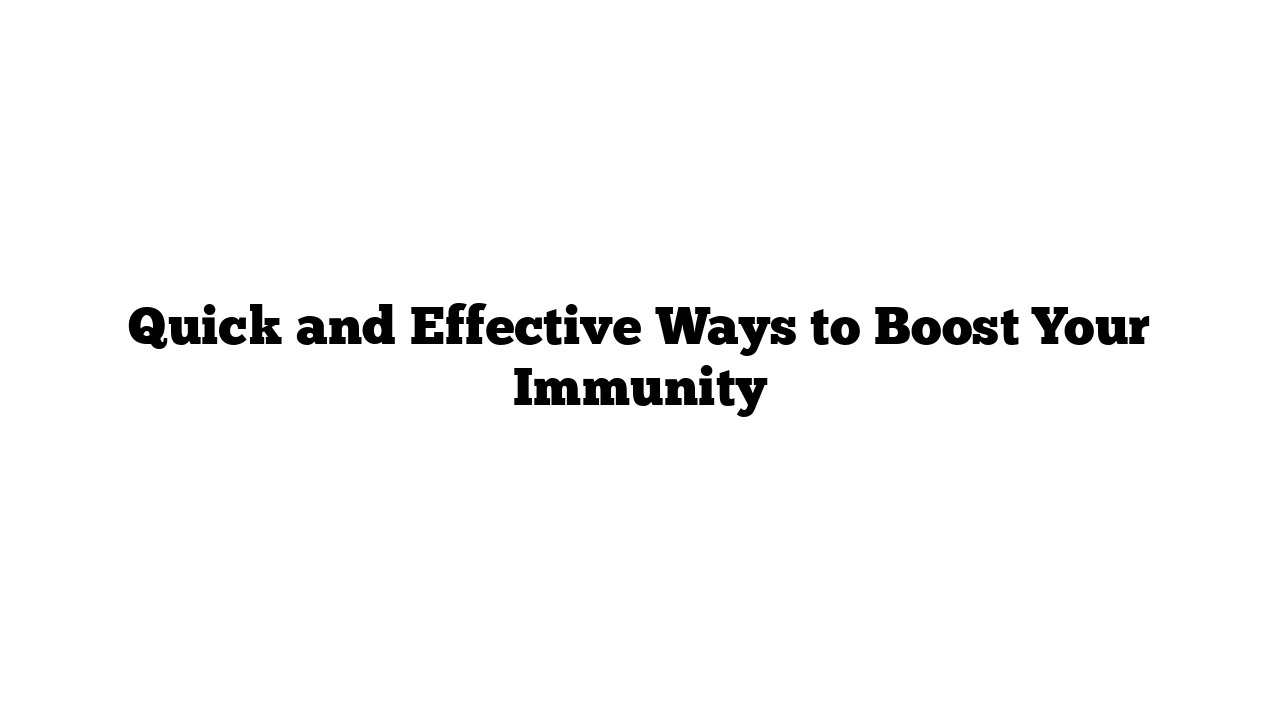 Quick and Effective Ways to Boost Your Immunity