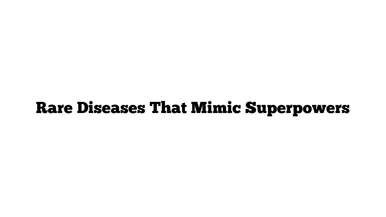 Rare Diseases That Mimic Superpowers