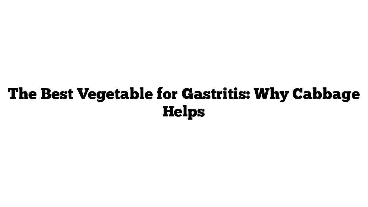 The Best Vegetable for Gastritis: Why Cabbage Helps