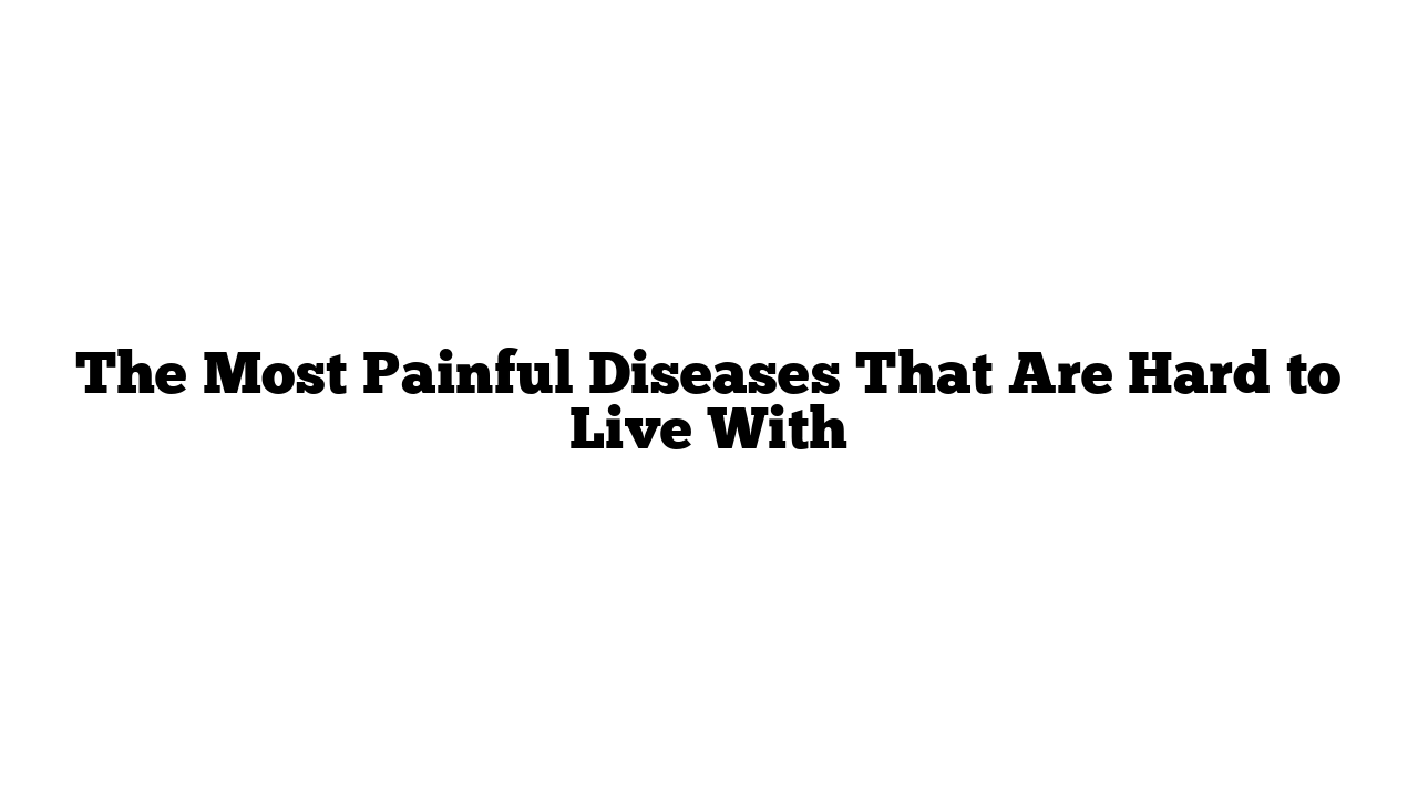 The Most Painful Diseases That Are Hard to Live With