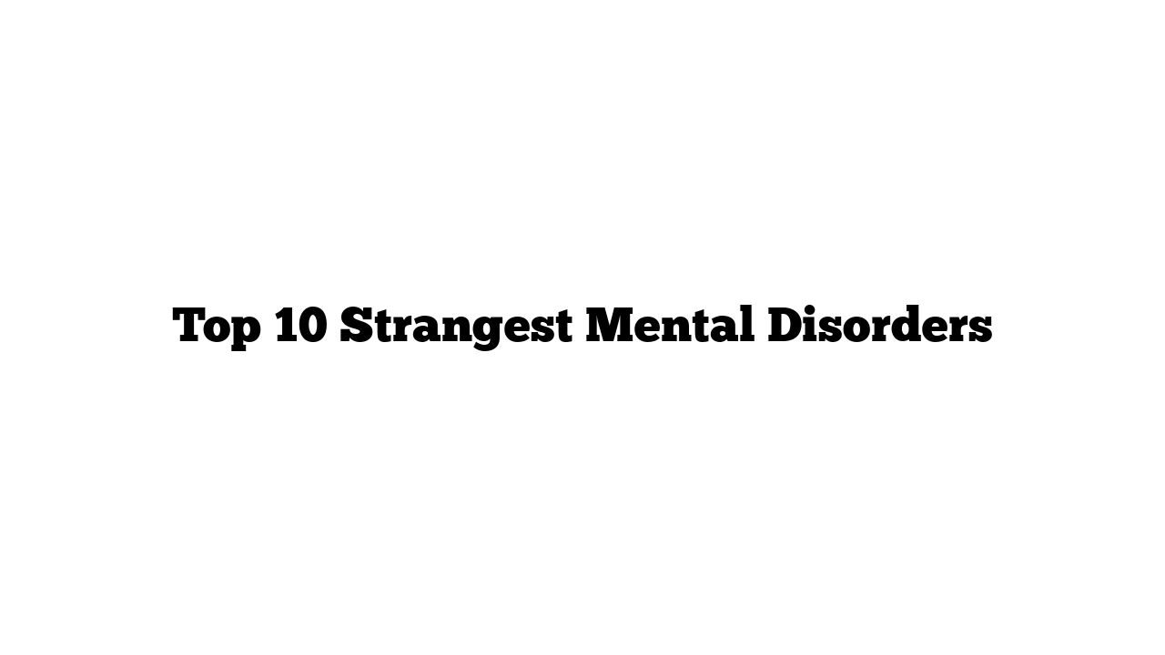 Top 10 Strangest Mental Disorders