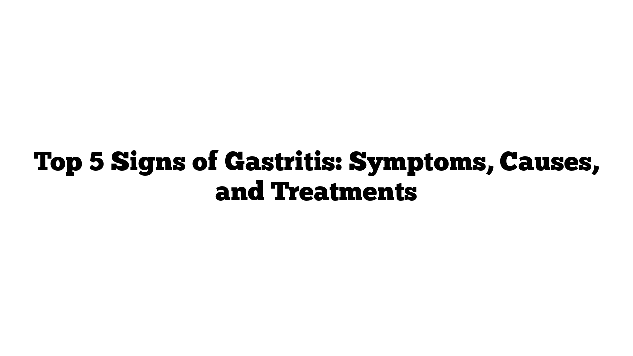 Top 5 Signs of Gastritis: Symptoms, Causes, and Treatments