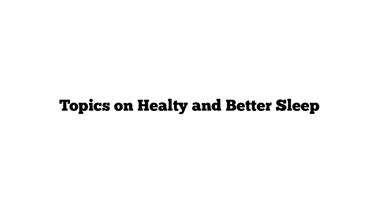 Topics on Healty and Better Sleep