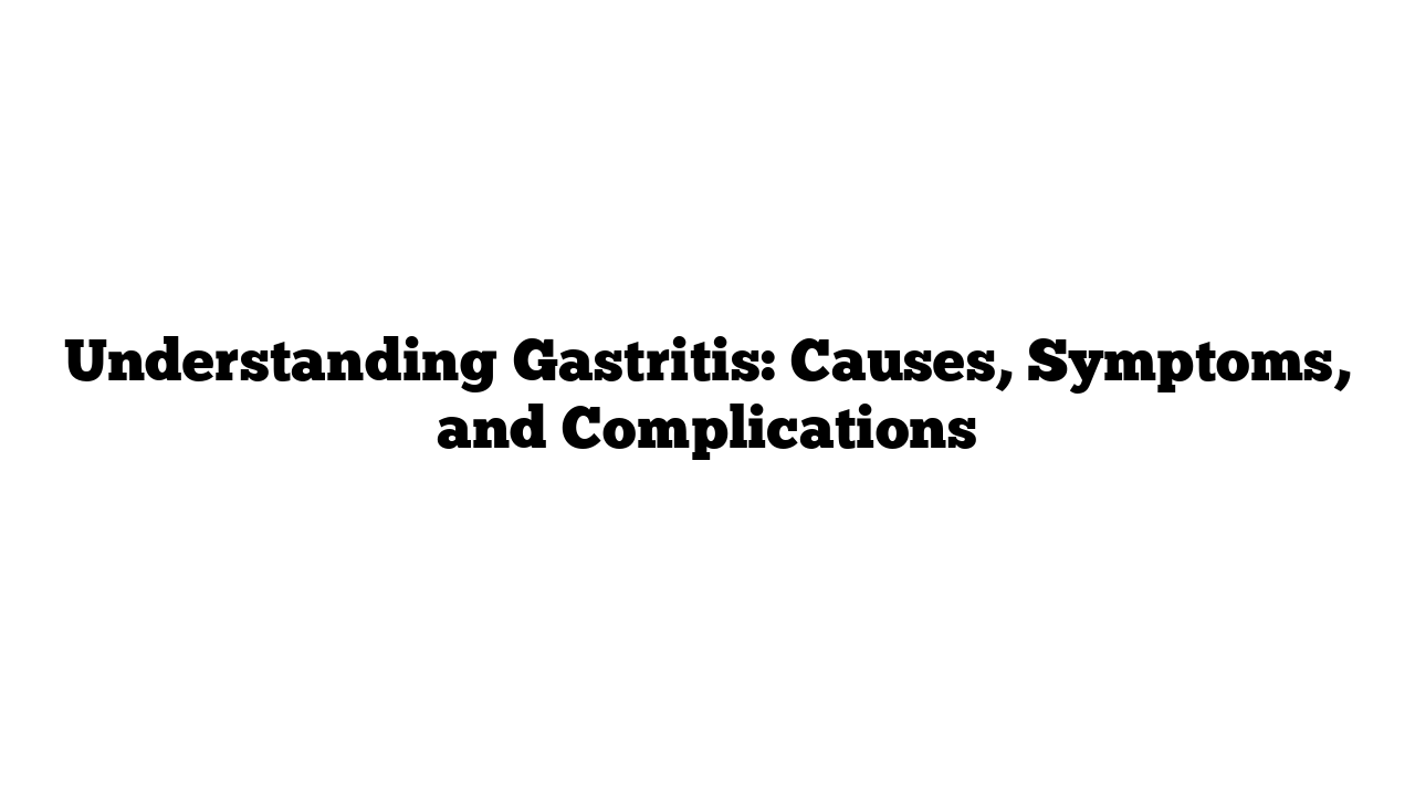 Understanding Gastritis: Causes, Symptoms, and Complications