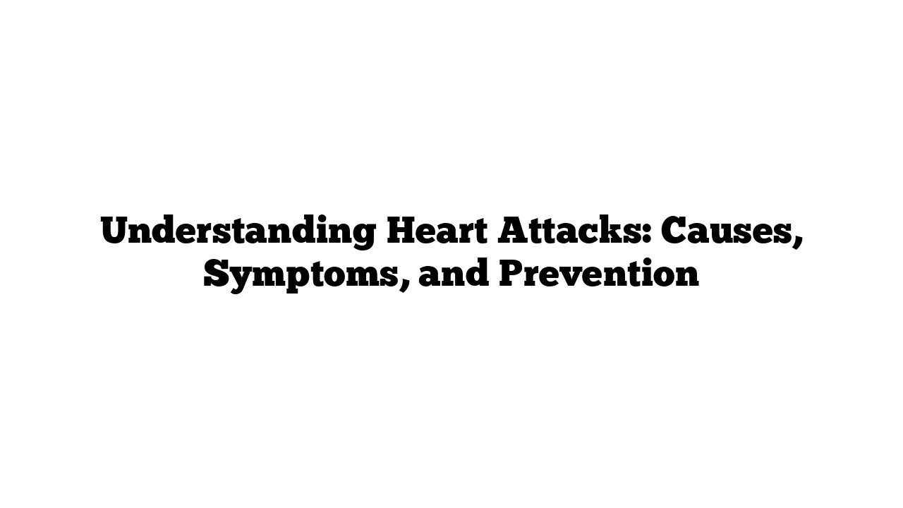 Understanding Heart Attacks: Causes, Symptoms, and Prevention