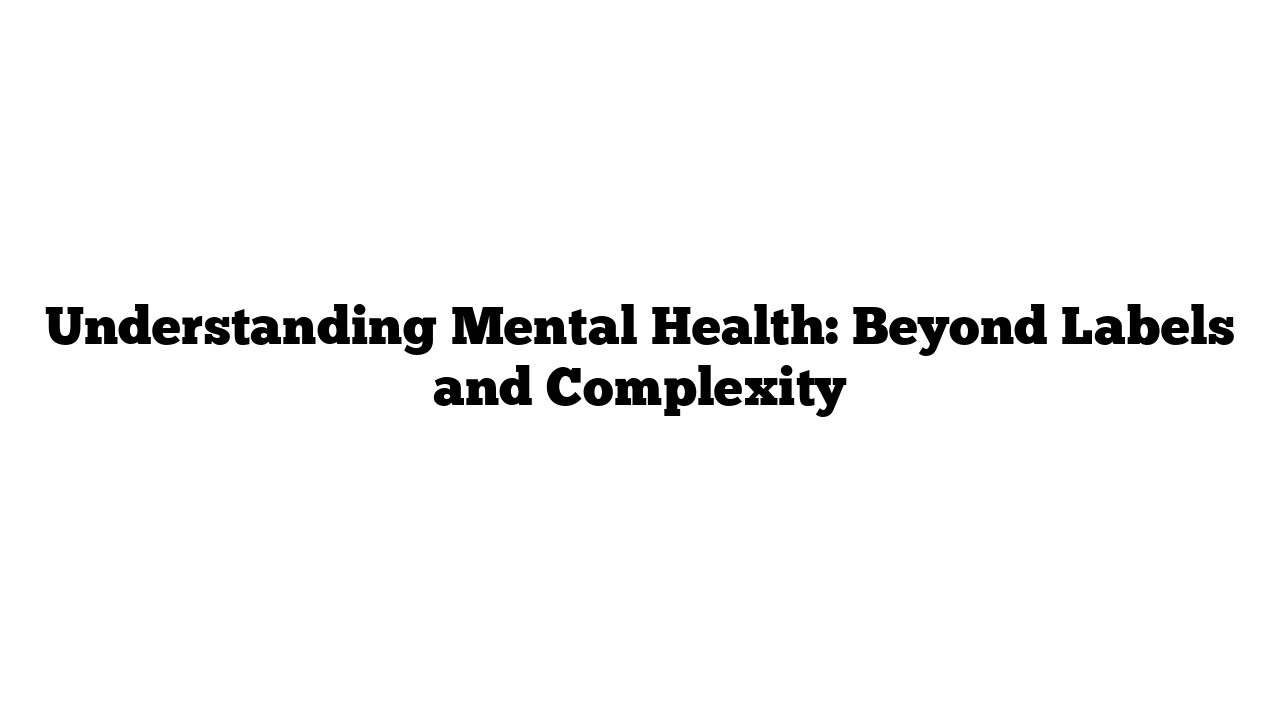 Understanding Mental Health: Beyond Labels and Complexity