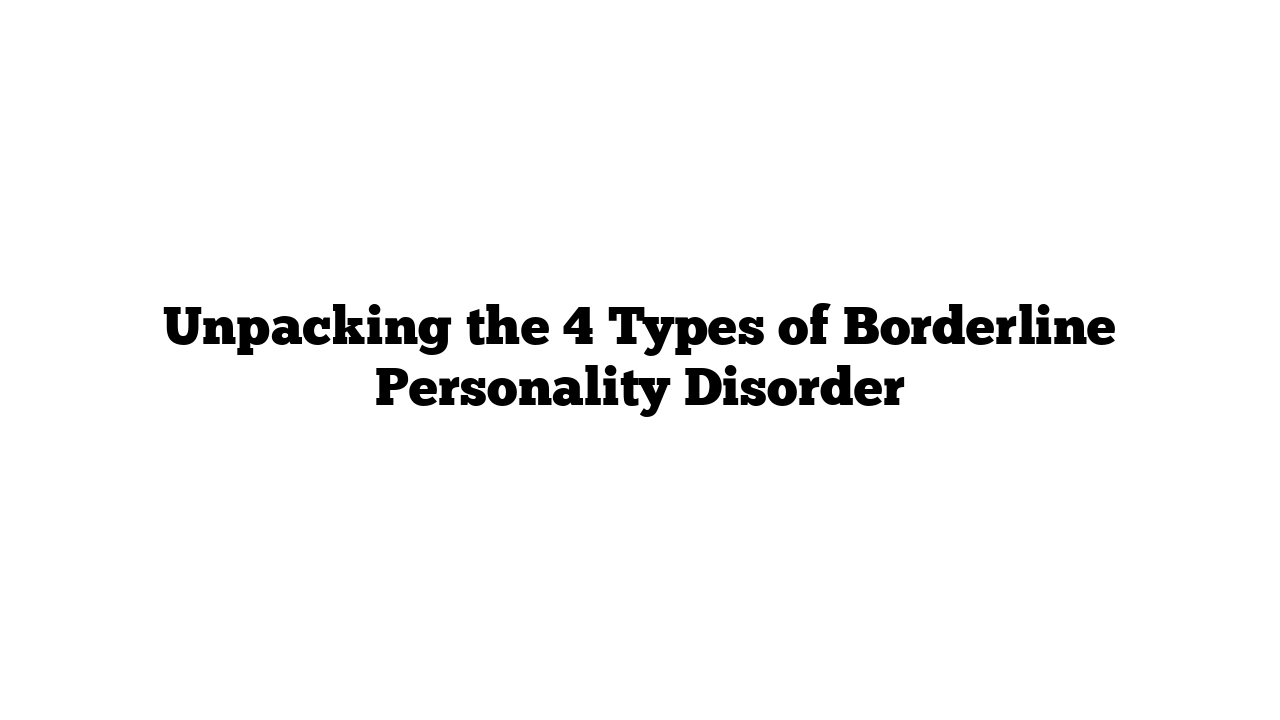 Unpacking the 4 Types of Borderline Personality Disorder