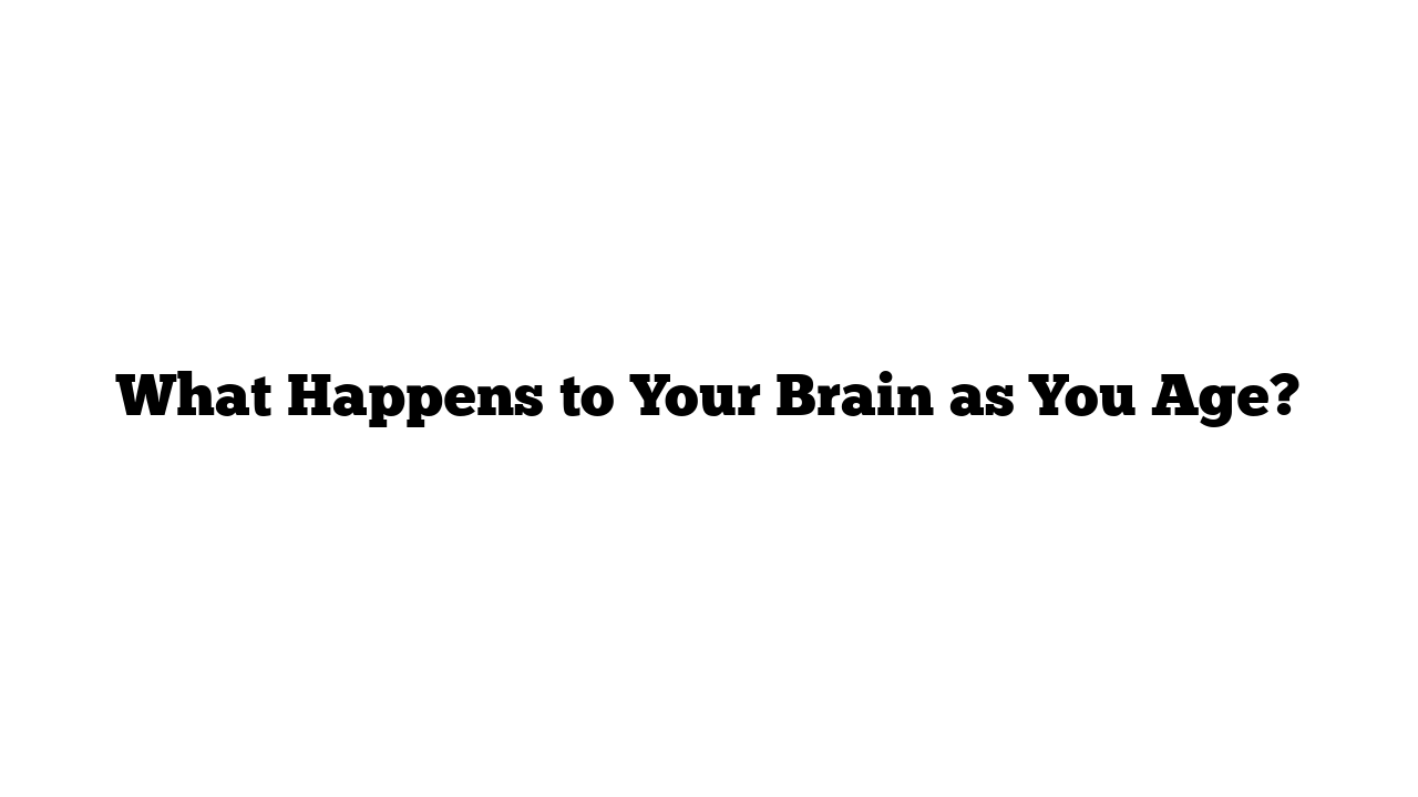 What Happens to Your Brain as You Age?