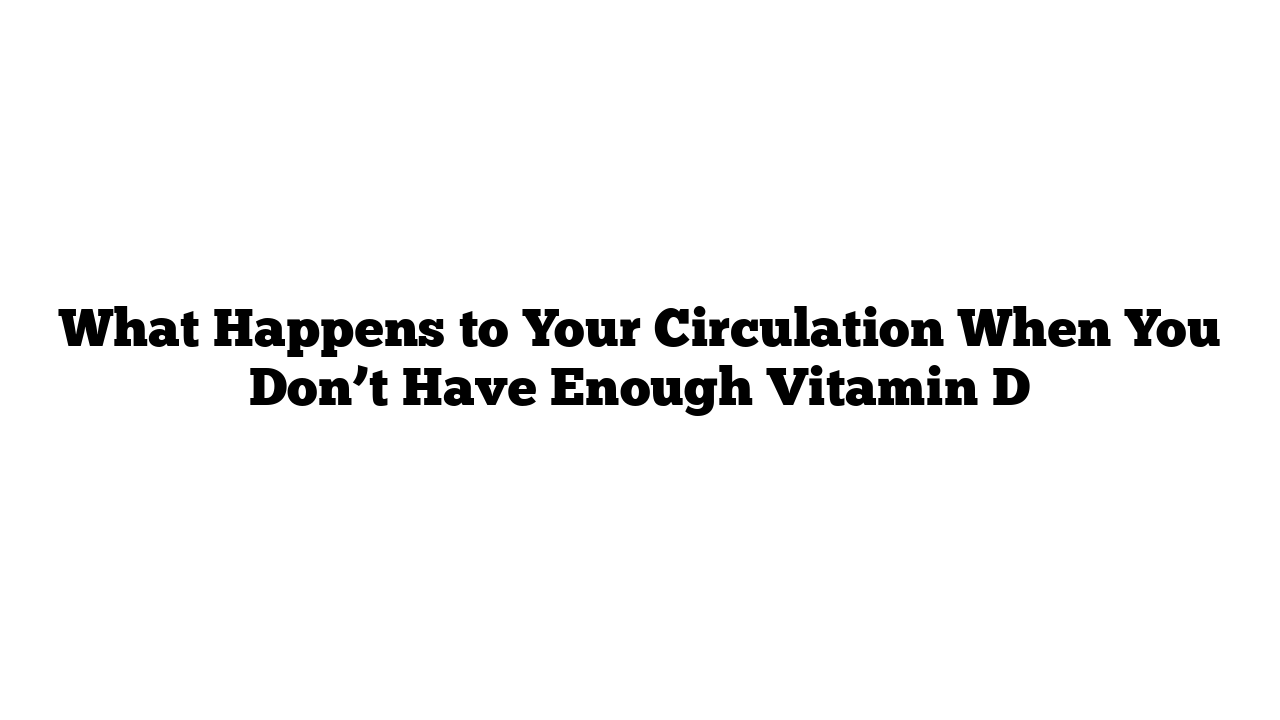 What Happens to Your Circulation When You Don’t Have Enough Vitamin D