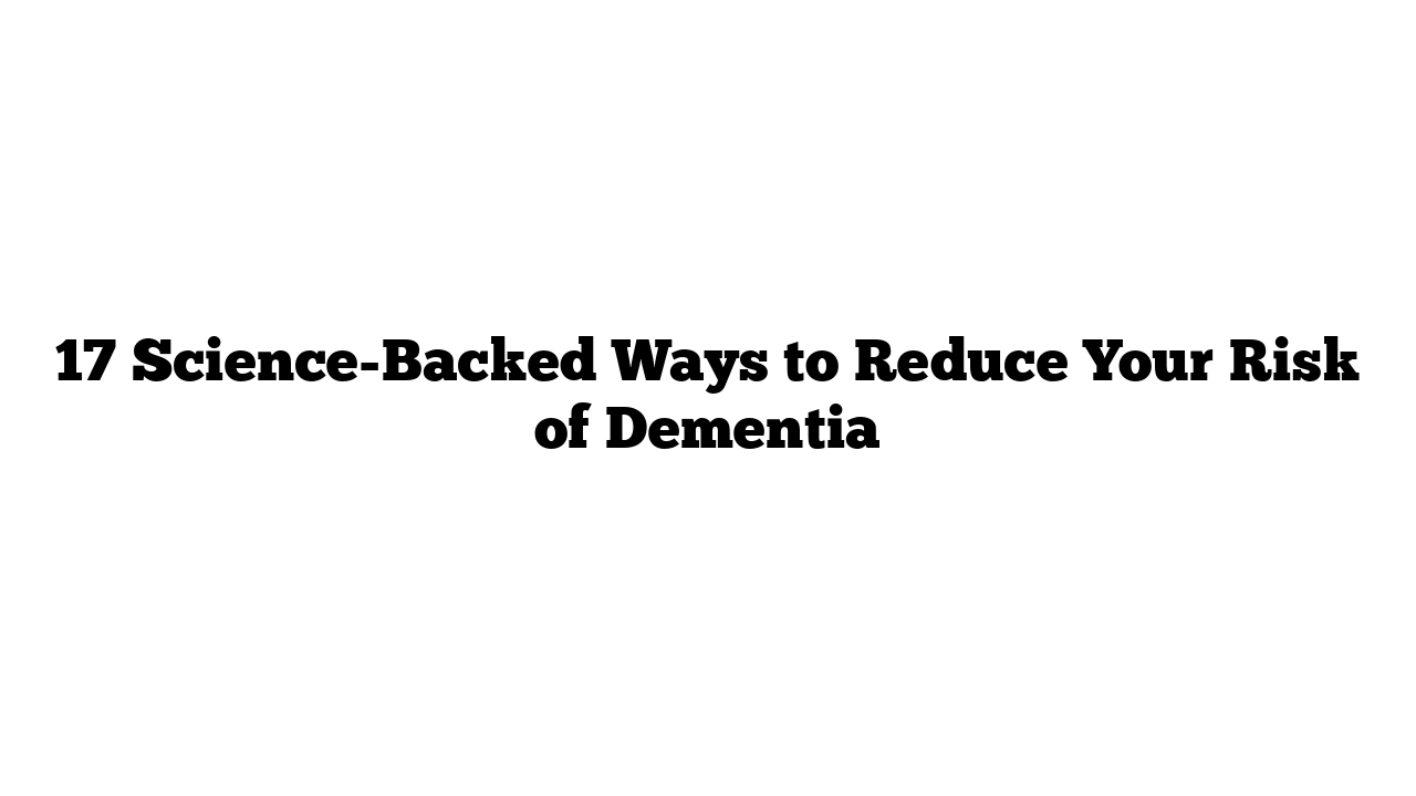 17 Science-Backed Ways to Reduce Your Risk of Dementia