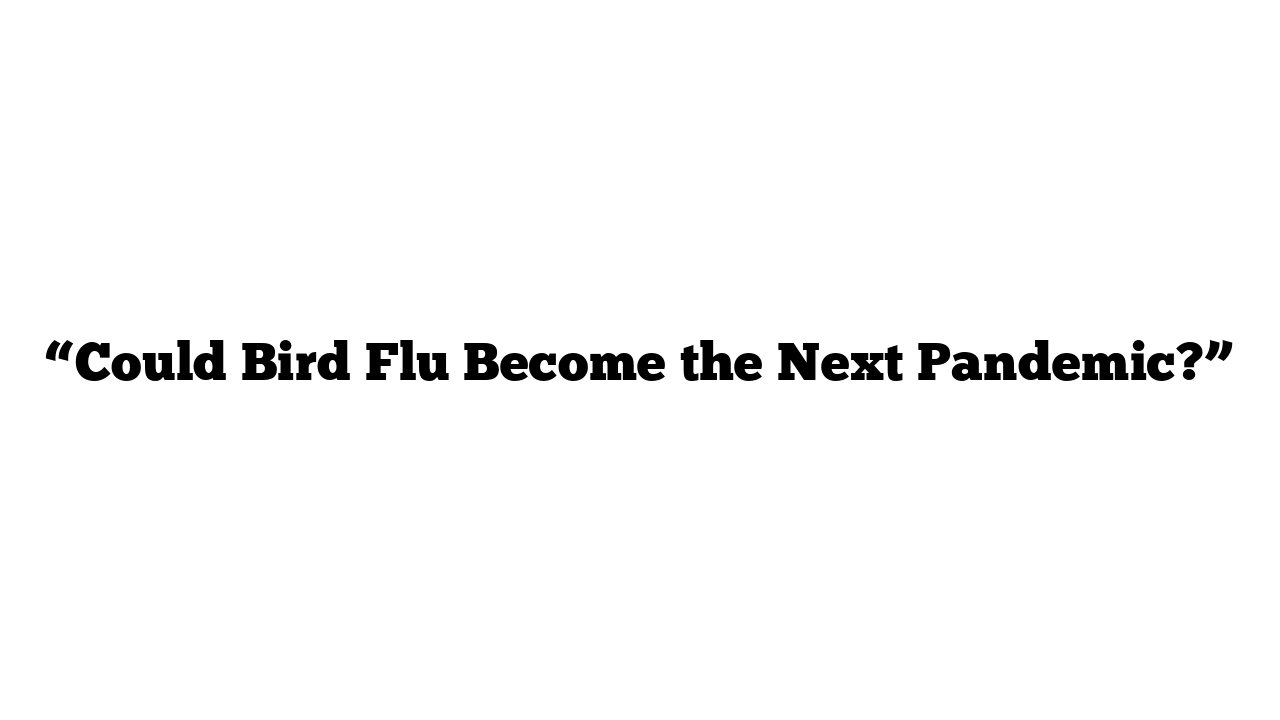 “Could Bird Flu Become the Next Pandemic?”