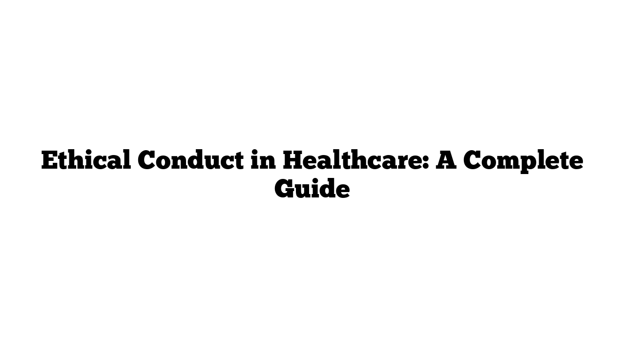 Ethical Conduct in Healthcare: A Complete Guide