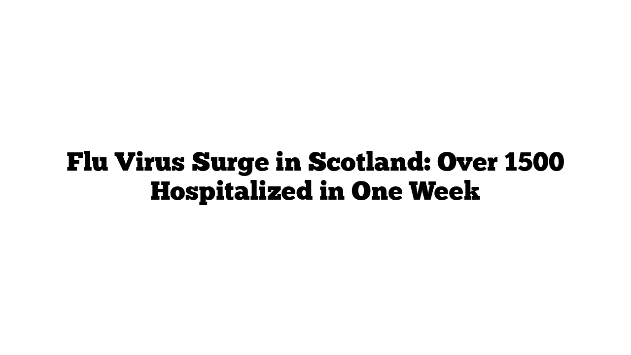 Flu Virus Surge in Scotland: Over 1500 Hospitalized in One Week