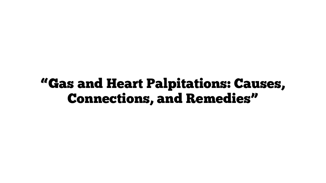 “Gas and Heart Palpitations: Causes, Connections, and Remedies”