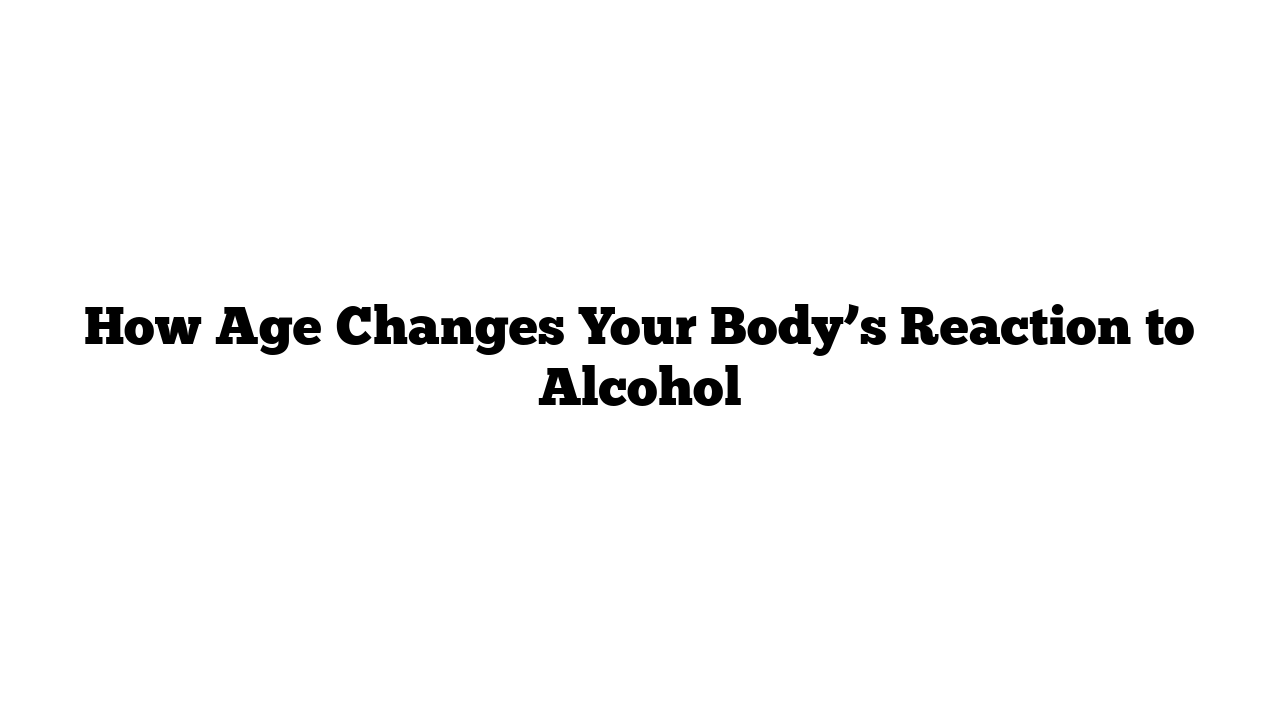 How Age Changes Your Body’s Reaction to Alcohol